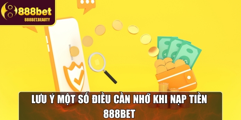 Những điều cần lưu ý khi thực hiện nạp tiền tại 888BET